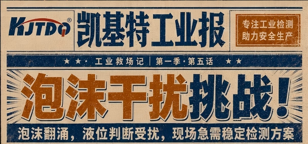 工业专刊第5期 | 泡沫在闹，液位不能乱！凯基特LD18毫米波雷达：泡沫干扰挑战